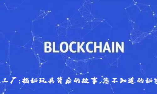 波比玩具工厂：揭秘玩具背后的故事，您不知道的秘密是什么？